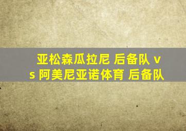 亚松森瓜拉尼 后备队 vs 阿美尼亚诺体育 后备队